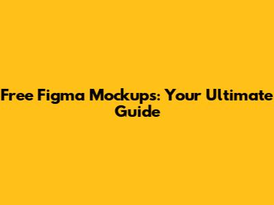 Free Figma Mockups: Your Ultimate Guide