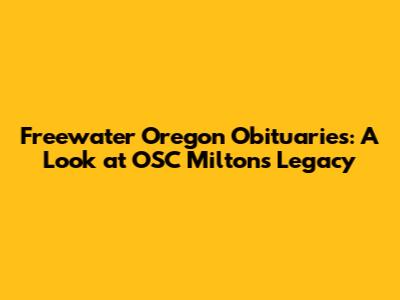 Freewater Oregon Obituaries: A Look at OSC Milton's Legacy