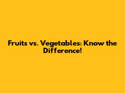 Fruits vs. Vegetables: Know the Difference!
