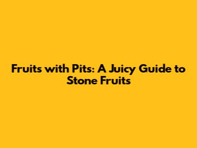 Fruits with Pits: A Juicy Guide to Stone Fruits