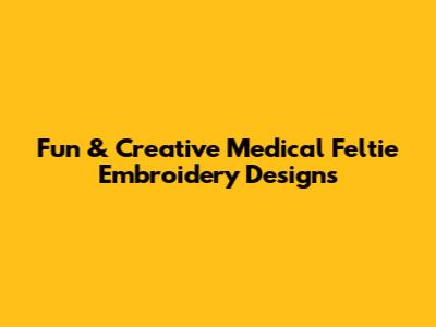 Fun & Creative Medical Feltie Embroidery Designs