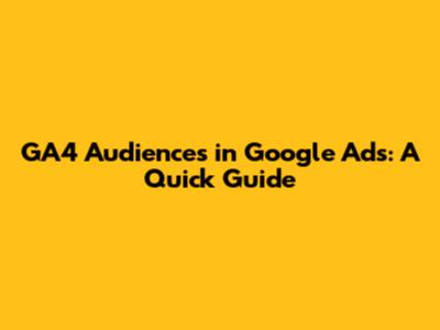 GA4 Audiences in Google Ads: A Quick Guide