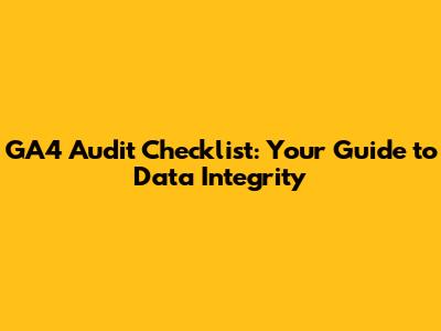 GA4 Audit Checklist: Your Guide to Data Integrity