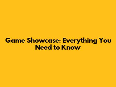 Game Showcase: Everything You Need to Know