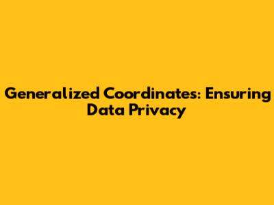 Generalized Coordinates: Ensuring Data Privacy