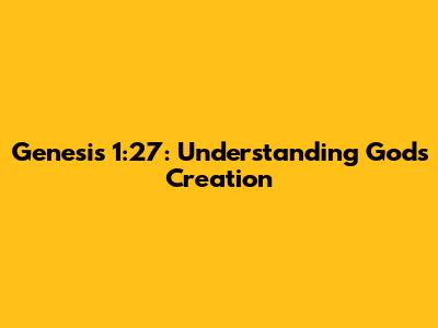 Genesis 1:27: Understanding God's Creation
