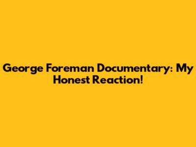 George Foreman Documentary: My Honest Reaction!