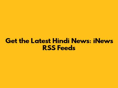 Get the Latest Hindi News: iNews RSS Feeds