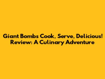 Giant Bomb's Cook, Serve, Delicious! Review: A Culinary Adventure