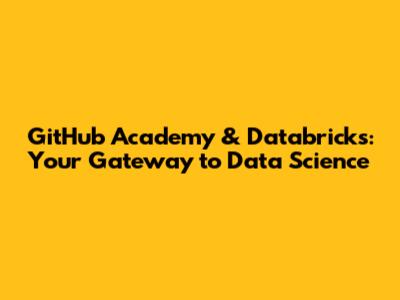 GitHub Academy & Databricks: Your Gateway to Data Science