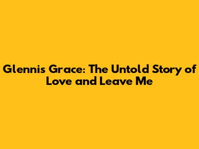 Glennis Grace: The Untold Story of Love and 'Leave Me'