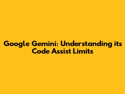 Google Gemini: Understanding its Code Assist Limits