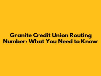 Granite Credit Union Routing Number: What You Need to Know