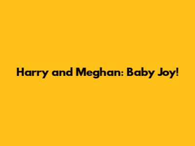 Harry and Meghan: Baby Joy!