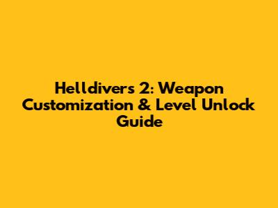 Helldivers 2: Weapon Customization & Level Unlock Guide