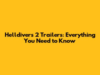 Helldivers 2 Trailers: Everything You Need to Know