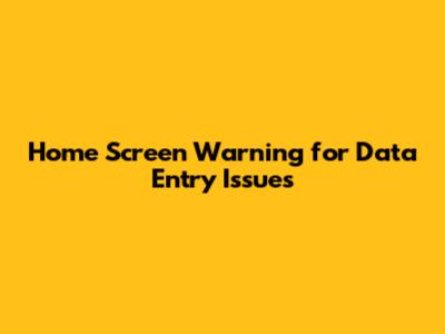 Home Screen Warning for Data Entry Issues