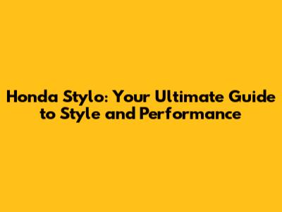 Honda Stylo: Your Ultimate Guide to Style and Performance