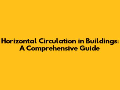 Horizontal Circulation in Buildings: A Comprehensive Guide