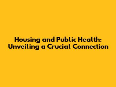 Housing and Public Health: Unveiling a Crucial Connection
