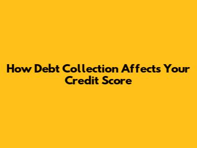 How Debt Collection Affects Your Credit Score