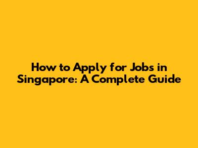 How to Apply for Jobs in Singapore: A Complete Guide