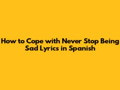 How to Cope with 'Never Stop Being Sad' Lyrics in Spanish