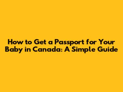 How to Get a Passport for Your Baby in Canada: A Simple Guide