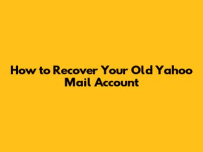 How to Recover Your Old Yahoo Mail Account