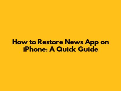 How to Restore News App on iPhone: A Quick Guide