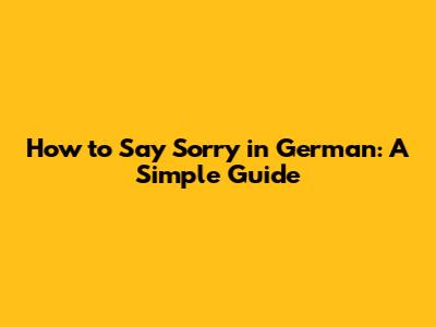 How to Say Sorry in German: A Simple Guide
