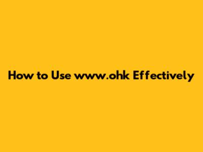 How to Use www.ohk Effectively