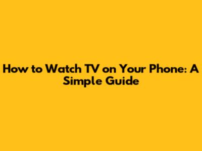 How to Watch TV on Your Phone: A Simple Guide
