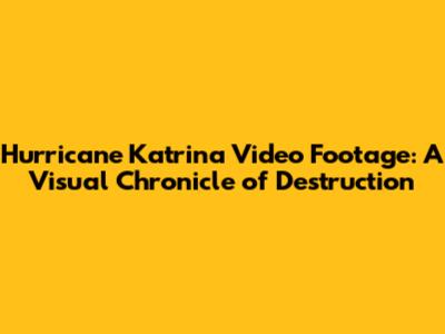 Hurricane Katrina Video Footage: A Visual Chronicle of Destruction