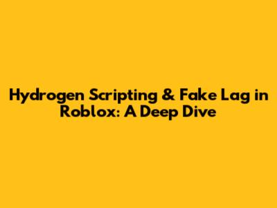 Hydrogen Scripting & Fake Lag in Roblox: A Deep Dive