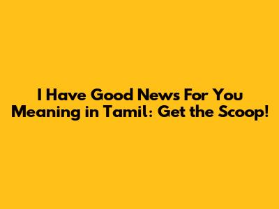 I Have Good News For You Meaning in Tamil: Get the Scoop!