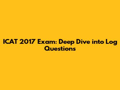 ICAT 2017 Exam: Deep Dive into Log Questions
