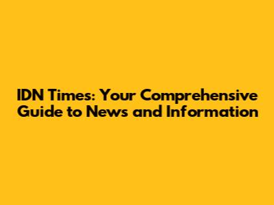 IDN Times: Your Comprehensive Guide to News and Information