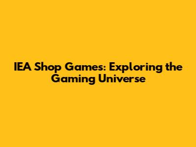 IEA Shop Games: Exploring the Gaming Universe