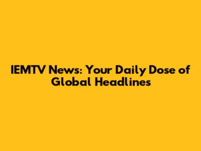 IEMTV News: Your Daily Dose of Global Headlines