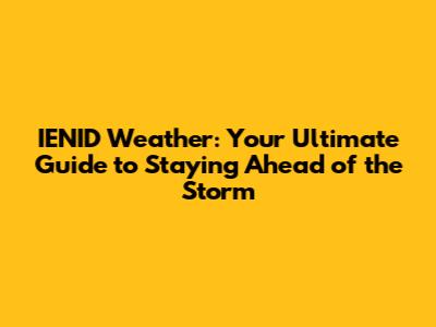 IENID Weather: Your Ultimate Guide to Staying Ahead of the Storm