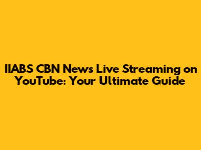 IIABS CBN News Live Streaming on YouTube: Your Ultimate Guide