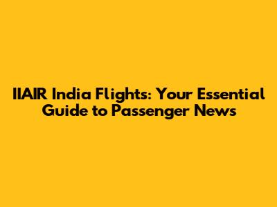 IIAIR India Flights: Your Essential Guide to Passenger News