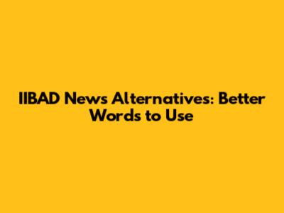 IIBAD News Alternatives: Better Words to Use