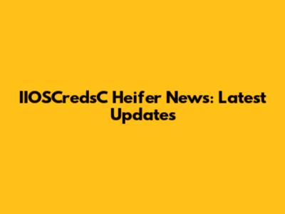 IIOSCredsC Heifer News: Latest Updates