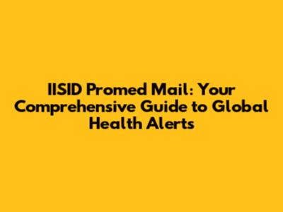 IISID Promed Mail: Your Comprehensive Guide to Global Health Alerts