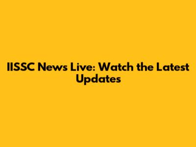 IISSC News Live: Watch the Latest Updates
