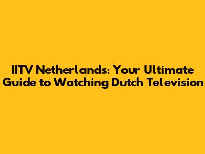 IITV Netherlands: Your Ultimate Guide to Watching Dutch Television