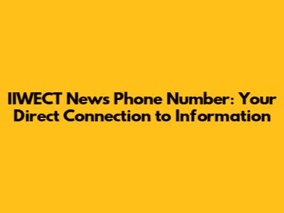 IIWECT News Phone Number: Your Direct Connection to Information