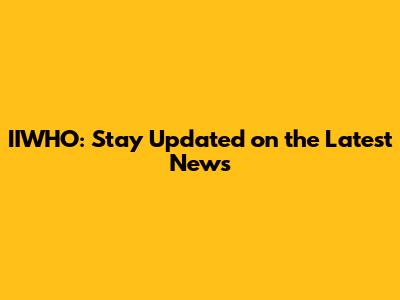IIWHO: Stay Updated on the Latest News